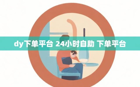 dy下单平台 24小时自助 下单平台