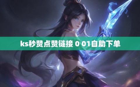ks秒赞点赞链接 0 01自助下单