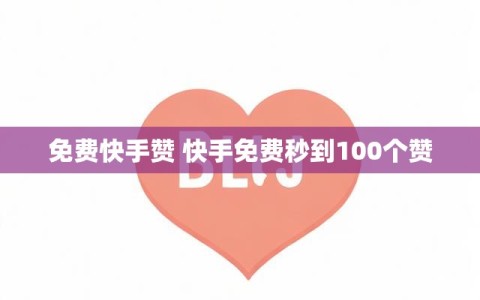 免费快手赞 快手免费秒到100个赞