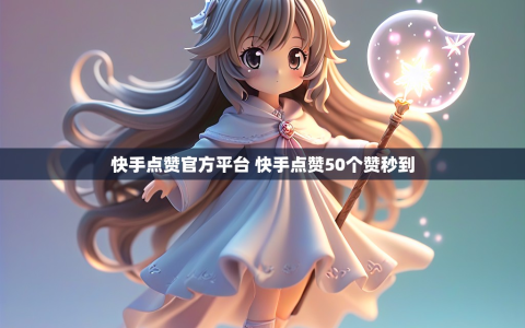 快手点赞官方平台 快手点赞50个赞秒到