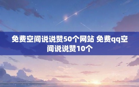 免费空间说说赞50个网站 免费qq空间说说赞10个