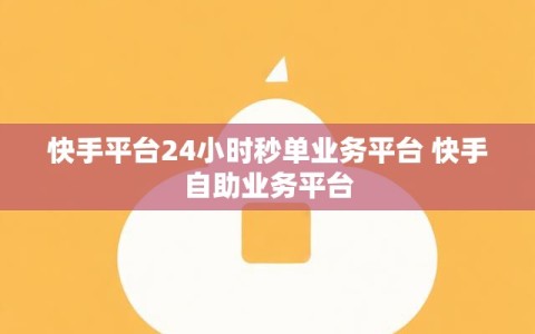 快手平台24小时秒单业务平台 快手自助业务平台