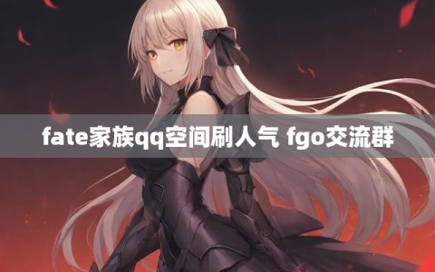 fate家族qq空间刷人气 fgo交流群