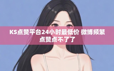KS点赞平台24小时最低价 微博频繁点赞点不了了
