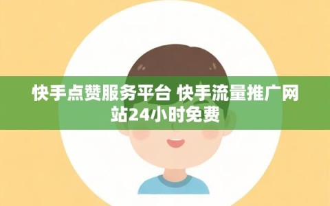 快手点赞服务平台 快手流量推广网站24小时免费