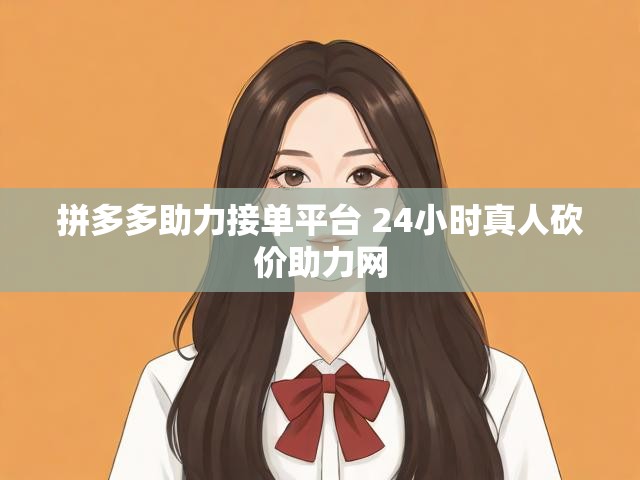 拼多多助力接单平台 24小时真人砍价助力网