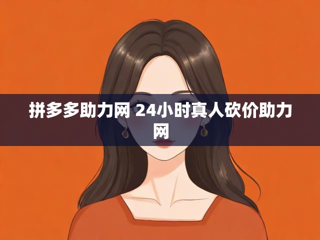 拼多多助力网 24小时真人砍价助力网