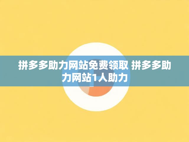 拼多多助力网站免费领取 拼多多助力网站1人助力