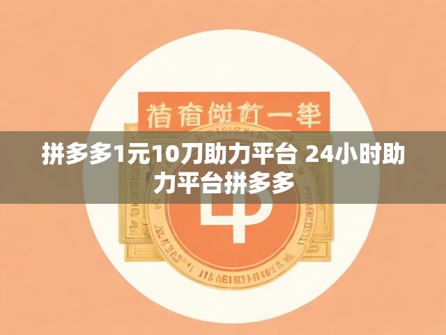 拼多多1元10刀助力平台 24小时助力平台拼多多