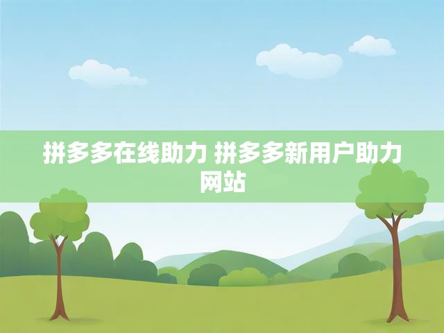 拼多多在线助力 拼多多新用户助力网站