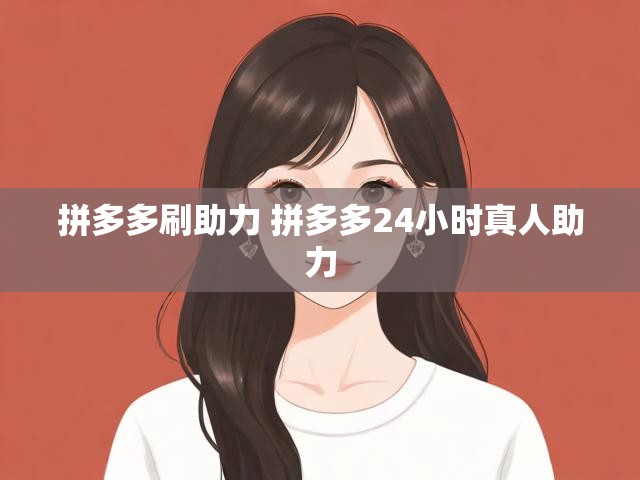 拼多多刷助力 拼多多24小时真人助力