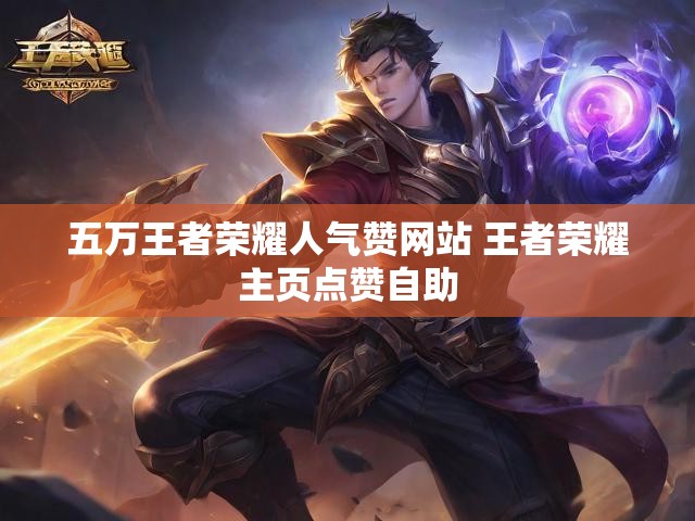 五万王者荣耀人气赞网站 王者荣耀主页点赞自助