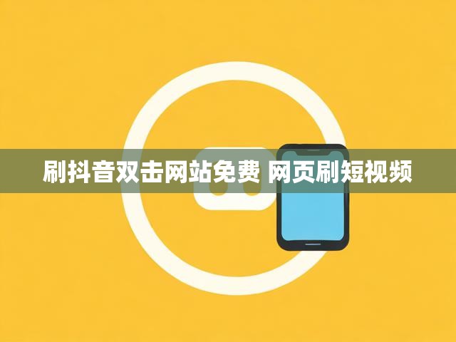 刷抖音双击网站免费 网页刷短视频