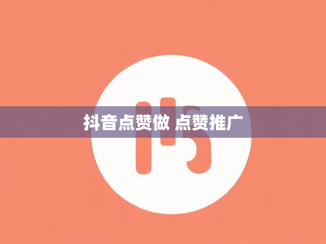 抖音点赞做 点赞推广