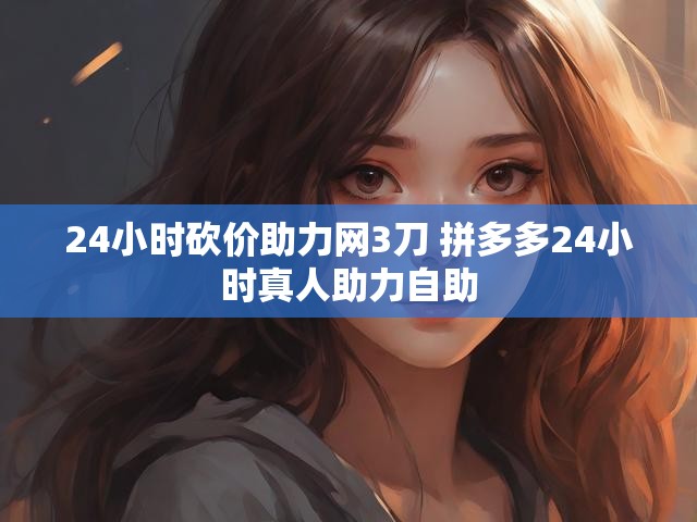 24小时砍价助力网3刀 拼多多24小时真人助力自助