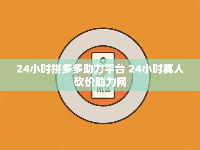 24小时拼多多助力平台 24小时真人砍价助力网
