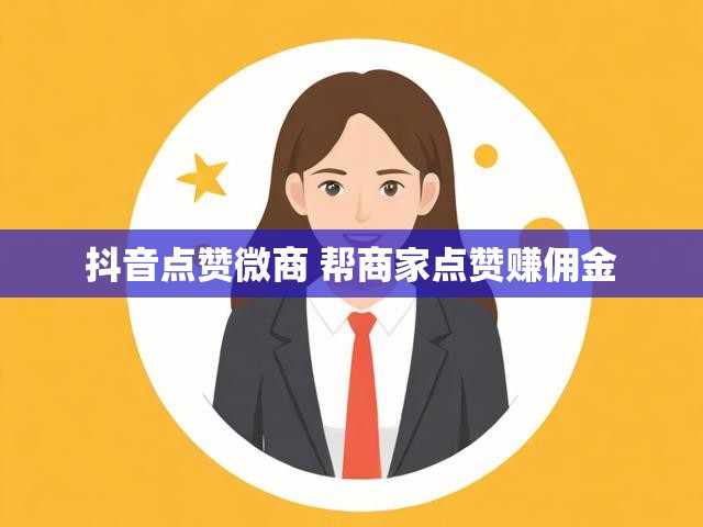抖音点赞微商 帮商家点赞赚佣金