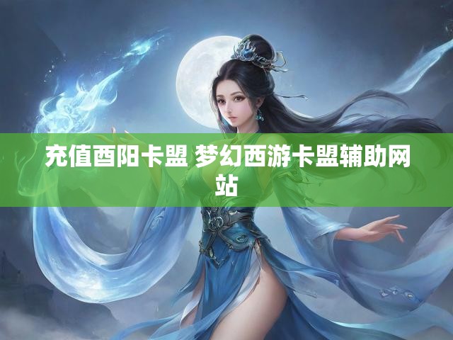 充值酉阳卡盟 梦幻西游卡盟辅助网站