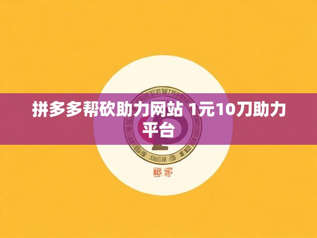 拼多多帮砍助力网站 1元10刀助力平台