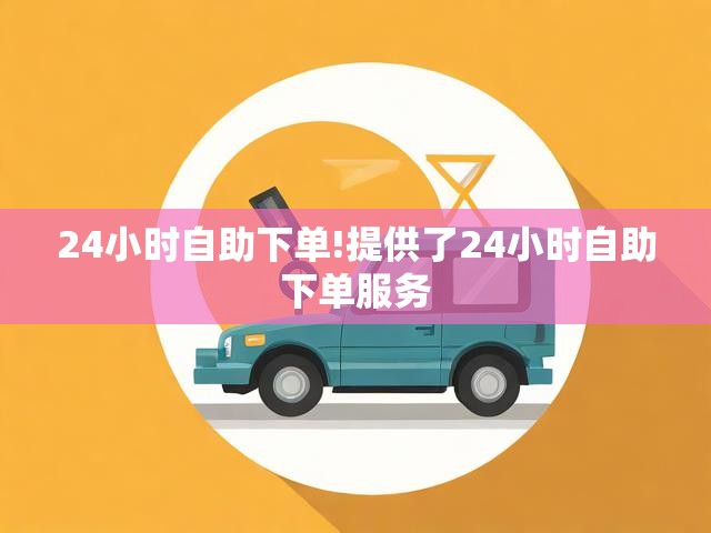 24小时自助下单!提供了24小时自助下单服务