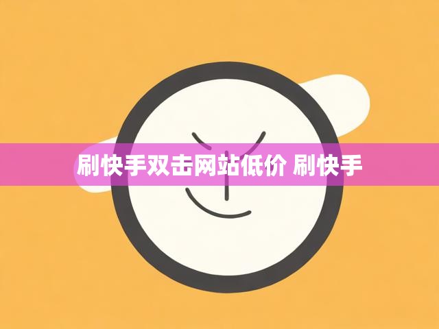 刷快手双击网站低价 刷快手