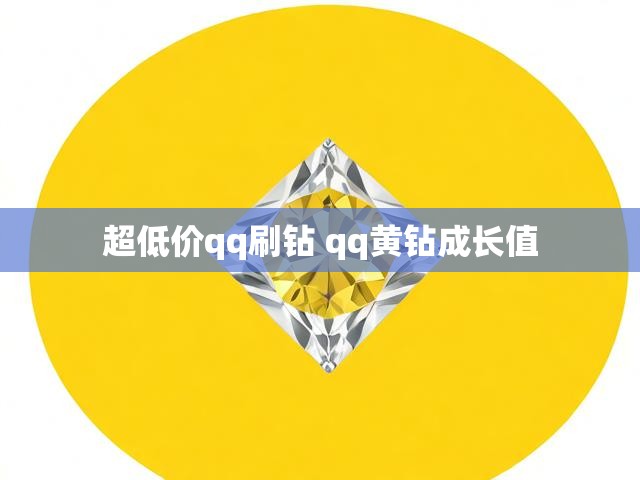 超低价qq刷钻 qq黄钻成长值