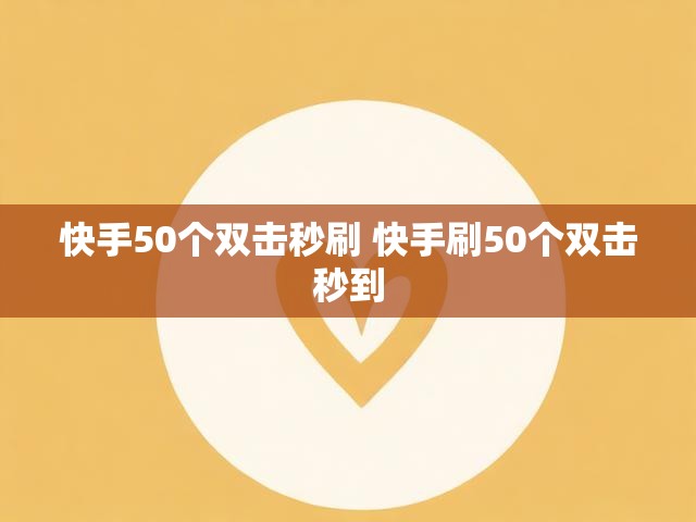 快手50个双击秒刷 快手刷50个双击秒到