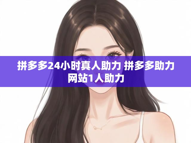 拼多多24小时真人助力 拼多多助力网站1人助力