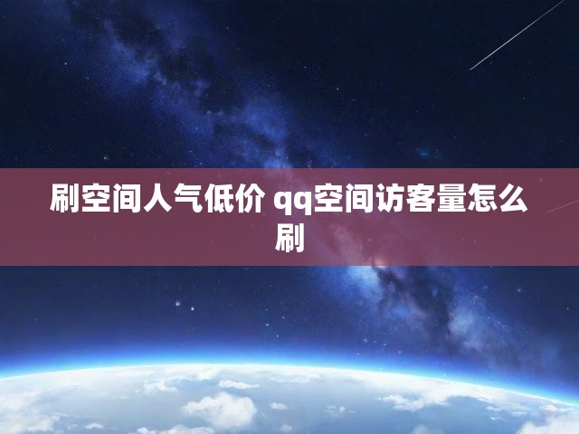 刷空间人气低价 qq空间访客量怎么刷