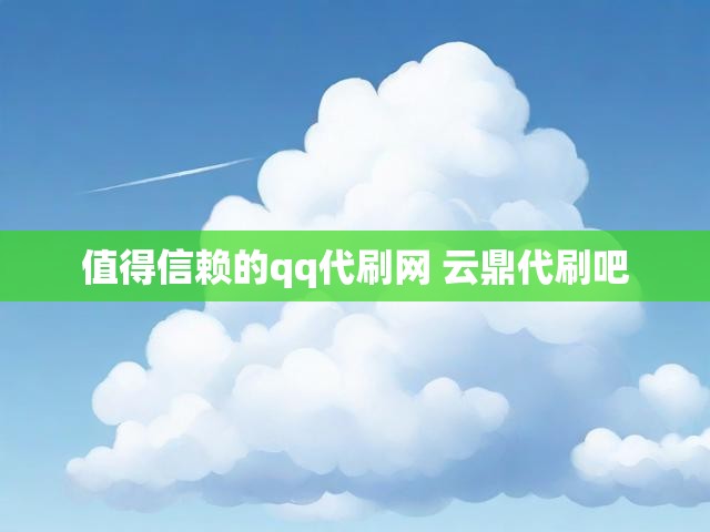 值得信赖的qq代刷网 云鼎代刷吧