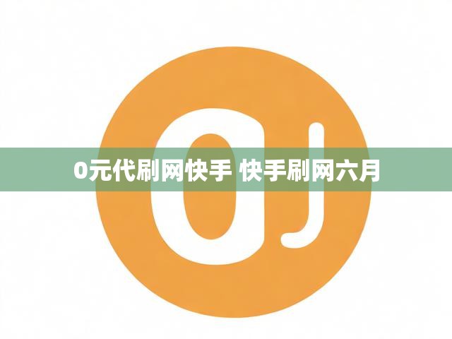0元代刷网快手 快手刷网六月