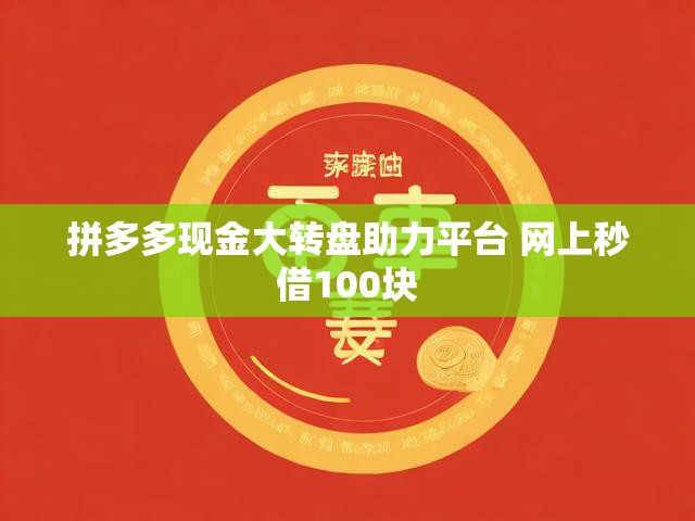 拼多多现金大转盘助力平台 网上秒借100块