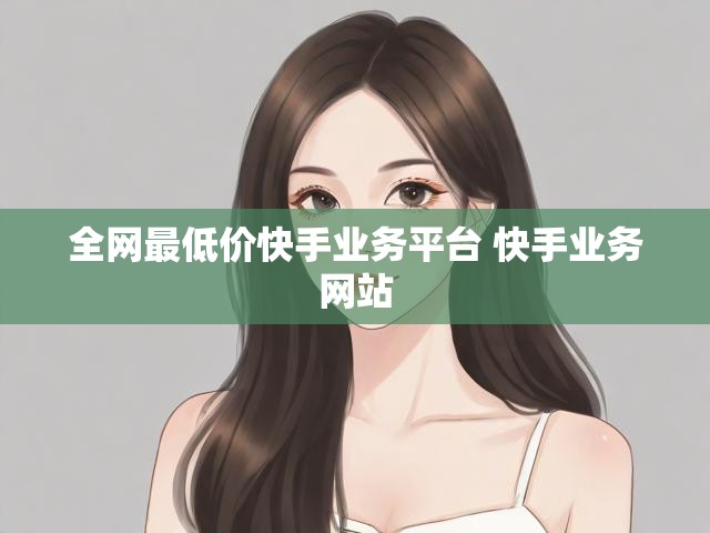 全网最低价快手业务平台 快手业务网站
