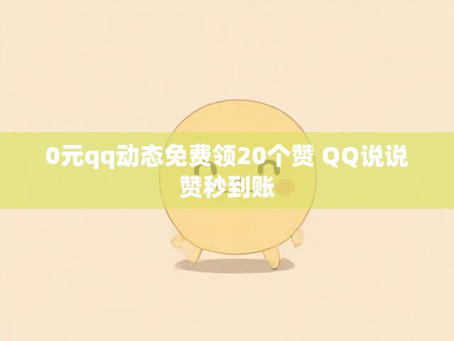0元qq动态免费领20个赞 QQ说说赞秒到账
