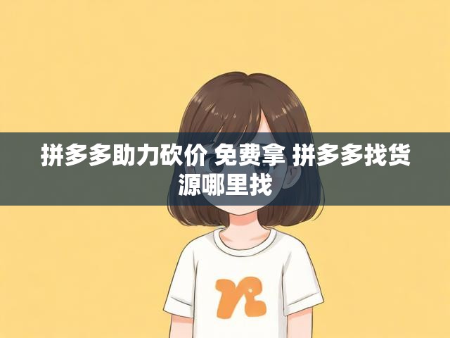 拼多多助力砍价 免费拿 拼多多找货源哪里找