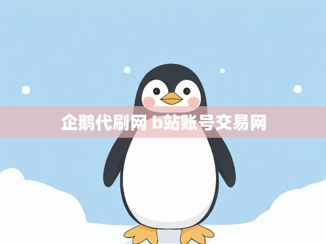 企鹅代刷网 b站账号交易网