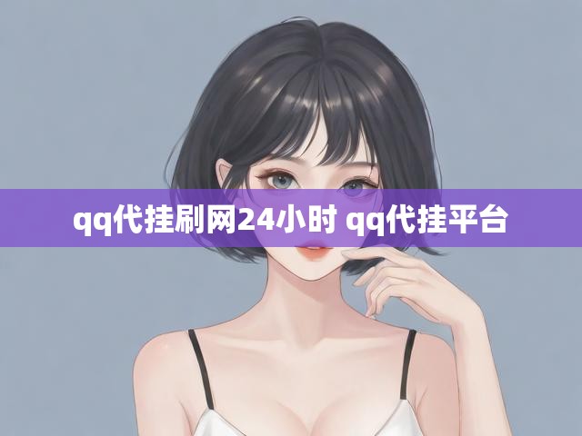 qq代挂刷网24小时 qq代挂平台