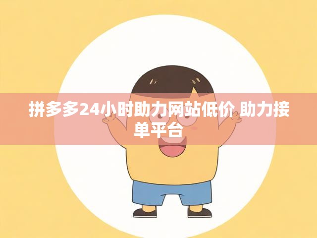 拼多多24小时助力网站低价 助力接单平台