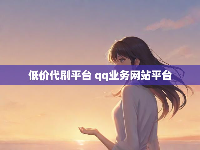 低价代刷平台 qq业务网站平台
