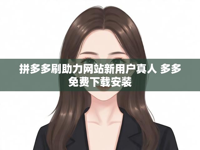 拼多多刷助力网站新用户真人 多多免费下载安装