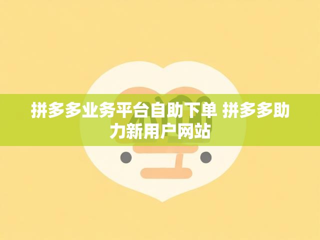 拼多多业务平台自助下单 拼多多助力新用户网站