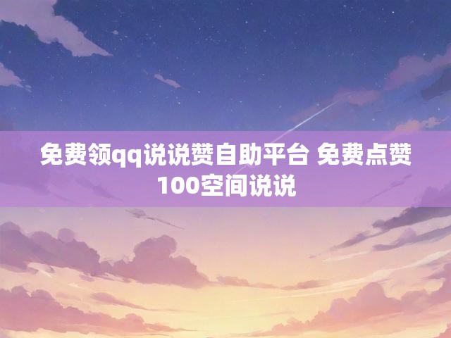 免费领qq说说赞自助平台 免费点赞100空间说说