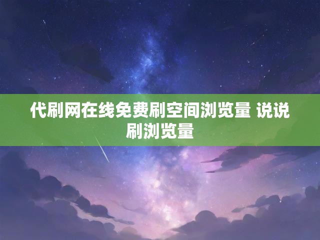 代刷网在线免费刷空间浏览量 说说刷浏览量