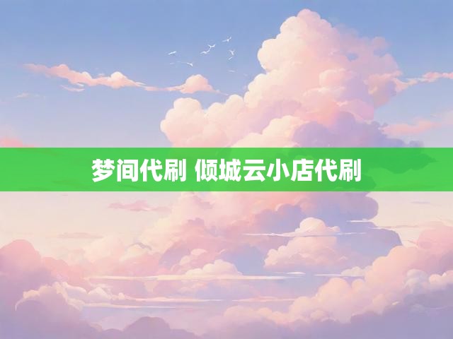梦间代刷 倾城云小店代刷