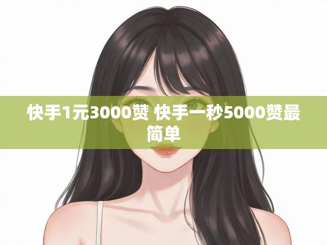 快手1元3000赞 快手一秒5000赞最简单