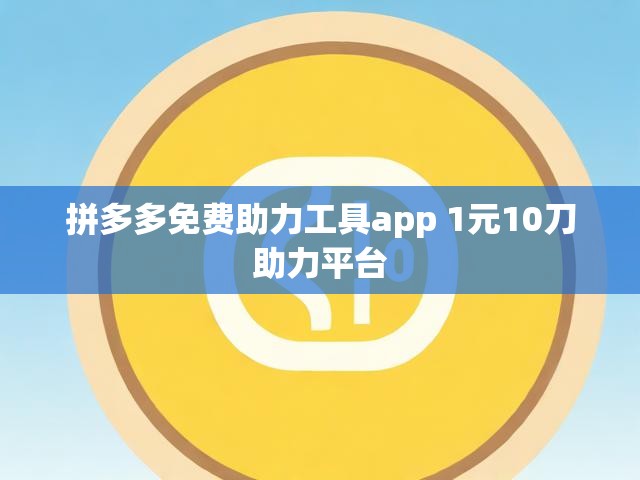 拼多多免费助力工具app 1元10刀助力平台
