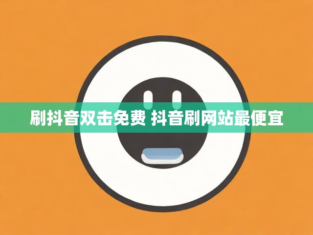 刷抖音双击免费 抖音刷网站最便宜
