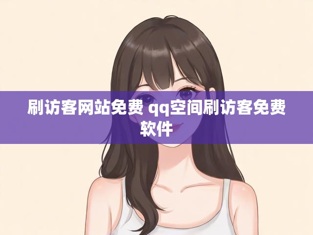 刷访客网站免费 qq空间刷访客免费软件