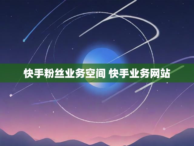 快手粉丝业务空间 快手业务网站