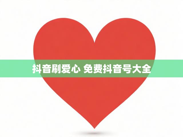 抖音刷爱心 免费抖音号大全